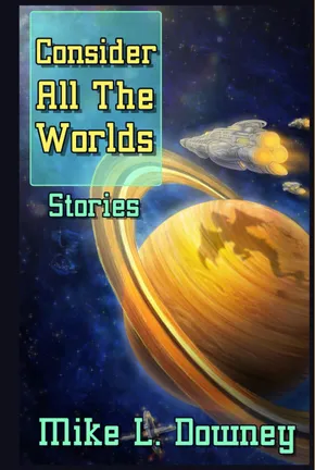 Consider All The Worlds — stories by Mike L. Downey